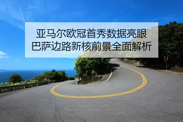 亚马尔欧冠首秀数据亮眼 巴萨边路新核前景全面解析
